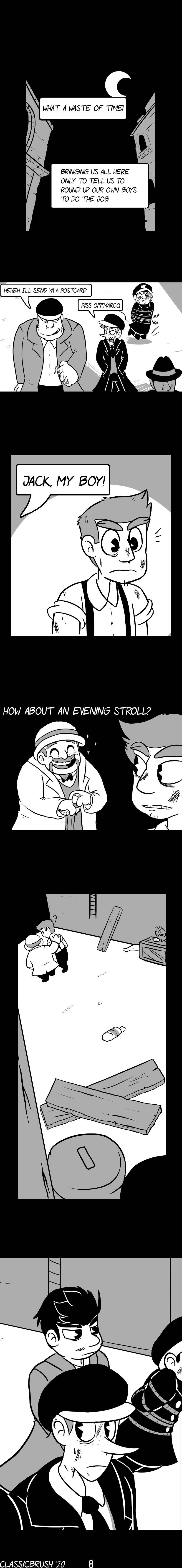 Panel 1: Cut to later in the night as the men depart the warehouse. â€œWhat a waste of time!â€ â€œBringing us all here only to tell us to round up our own boys to do the job.â€ Panel 2: Marco, Harrison, Thomas and Ozzy are visible, walking together. Marco responds â€œHeheh, Iâ€™ll send ya a postcard.â€ Harrison snaps back. â€œPiss off, Marco.â€ Panel 3: Jack hears a voice calling to him from behind. â€œJack, my boy!â€ Panel 4: Jack turns around, seeing Leo with a beaming smile. â€œHow about an evening stroll?â€ Panel 5: The two men walk in the opposite direction. Harrison notices, concerned, but continues walking with his group.